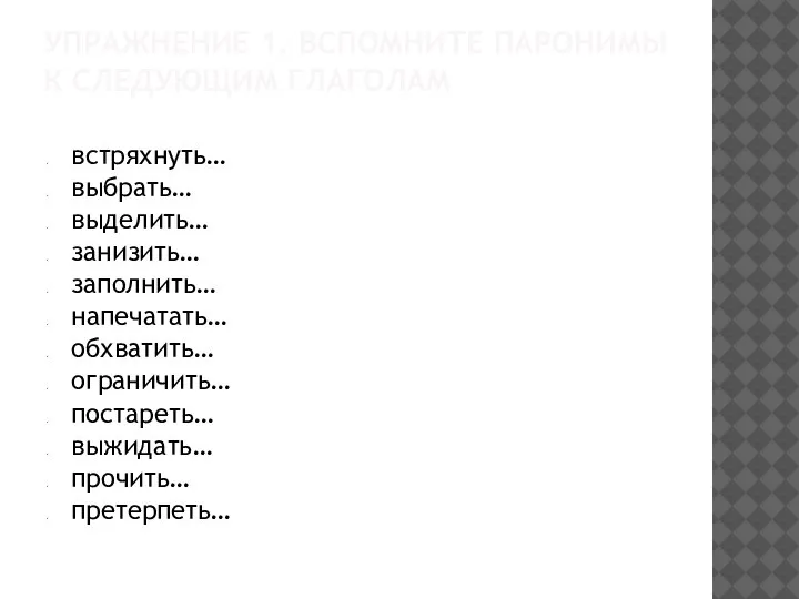 УПРАЖНЕНИЕ 1. ВСПОМНИТЕ ПАРОНИМЫ К СЛЕДУЮЩИМ ГЛАГОЛАМ встряхнуть… выбрать… выделить… занизить… заполнить…