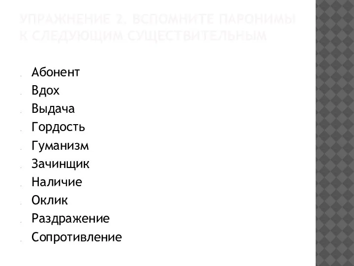 УПРАЖНЕНИЕ 2. ВСПОМНИТЕ ПАРОНИМЫ К СЛЕДУЮЩИМ СУЩЕСТВИТЕЛЬНЫМ Абонент Вдох Выдача Гордость Гуманизм