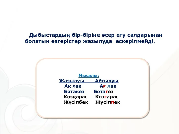 жігітДДддп Шшопоп Дыбыстардың бір-біріне әсер ету салдарынан болатын өзгерістер жазылуда ескерілмейді. Мысалы: