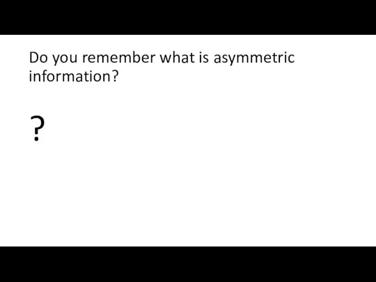 Do you remember what is asymmetric information? ?