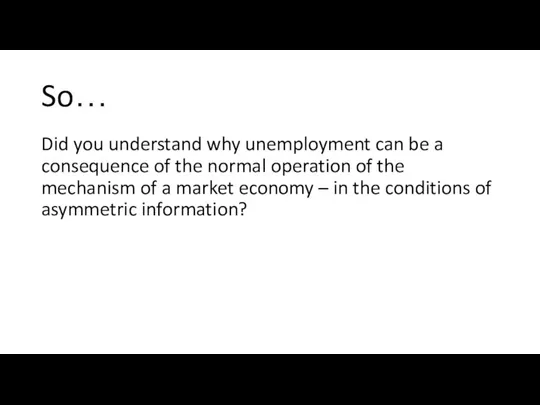 So… Did you understand why unemployment can be a consequence of the