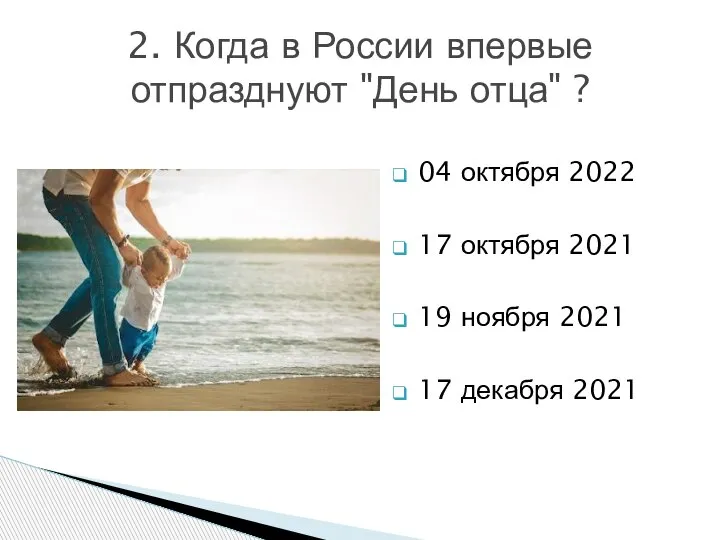 2. Когда в России впервые отпразднуют "День отца" ? 04 октября 2022