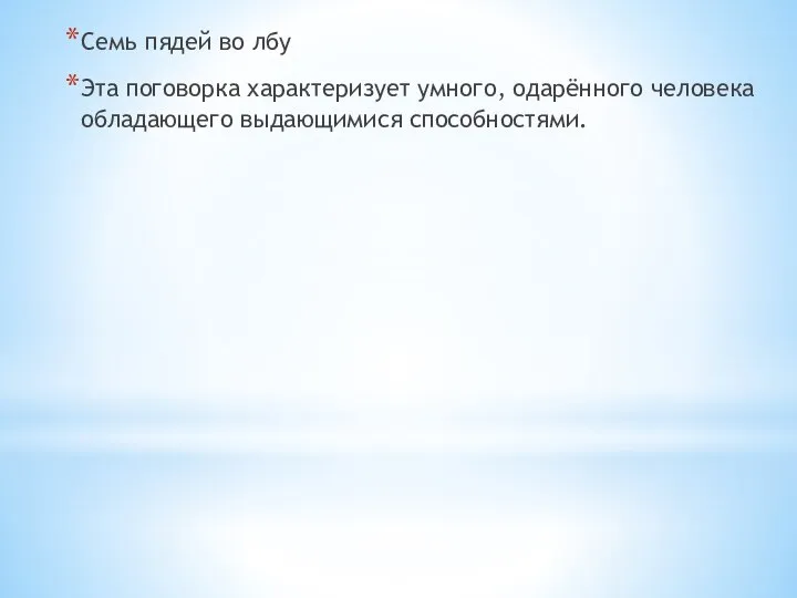 Семь пядей во лбу Эта поговорка характеризует умного, одарённого человека обладающего выдающимися способностями.