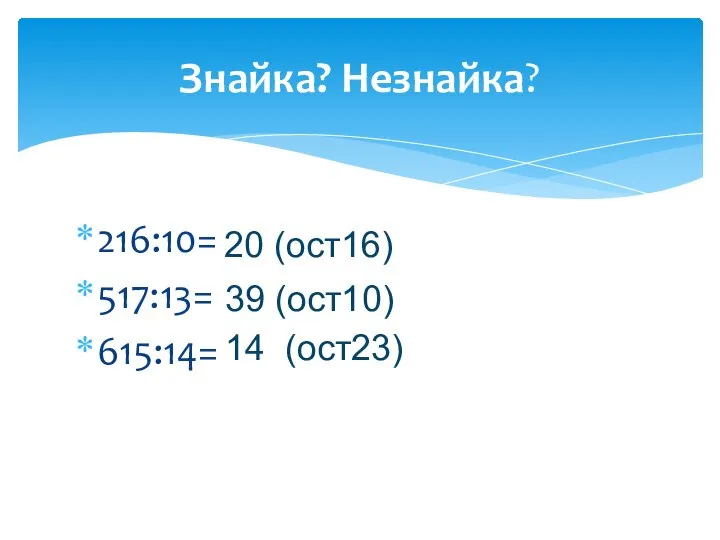 216:10= 517:13= 615:14= Знайка? Незнайка? 20 (ост16) 39 (ост10) 14 (ост23)