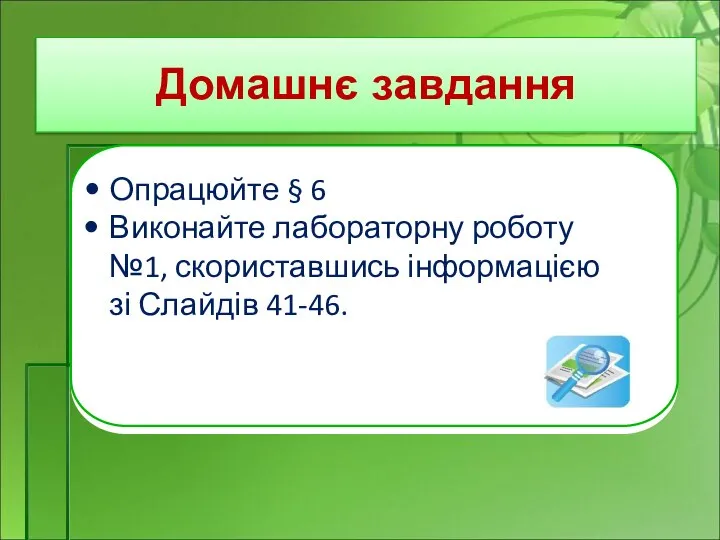 Домашнє завдання Опрацюйте § 6 Виконайте лабораторну роботу №1, скориставшись інформацією зі Слайдів 41-46.