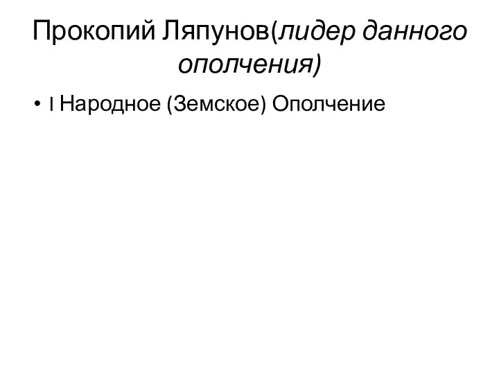 Прокопий Ляпунов(лидер данного ополчения) I Народное (Земское) Ополчение