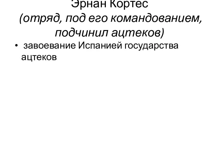 Эрнан Кортес (отряд, под его командованием, подчинил ацтеков) завоевание Испанией государства ацтеков