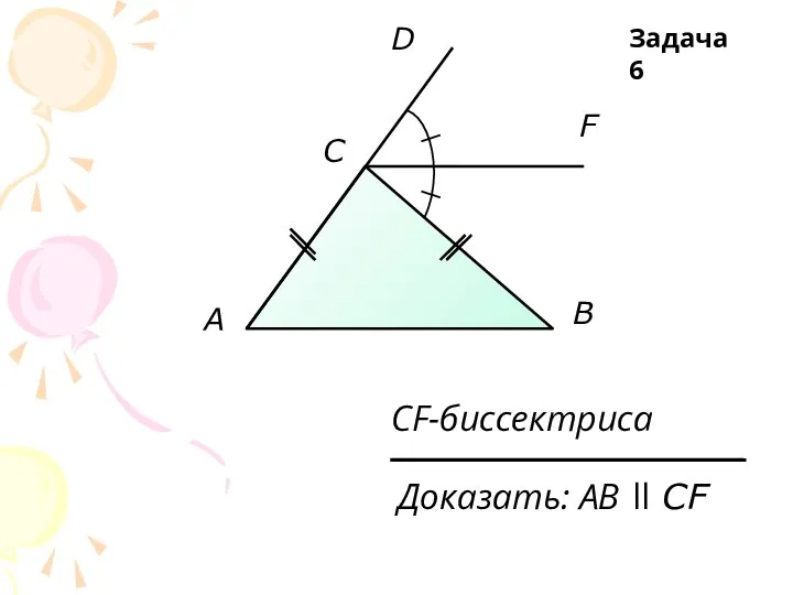 A C D F B Доказать: АB ll CF CF-биссектриса Задача 6