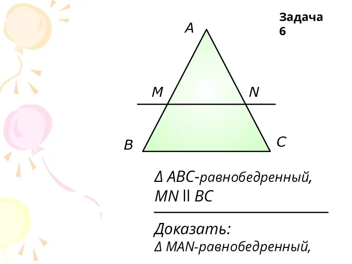 A В С M N Доказать: Δ MAN-равнобедренный, Δ ABC-равнобедренный, MN ll BC Задача 6