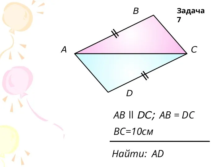 А В С D AB ll DC; AB = DC Найти: АD BC=10см Задача 7