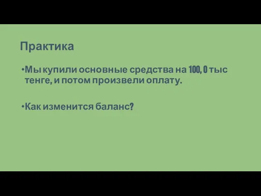 Практика Мы купили основные средства на 100, 0 тыс тенге, и потом