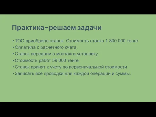 Практика – решаем задачи ТОО приобрело станок. Стоимость станка 1 800 000