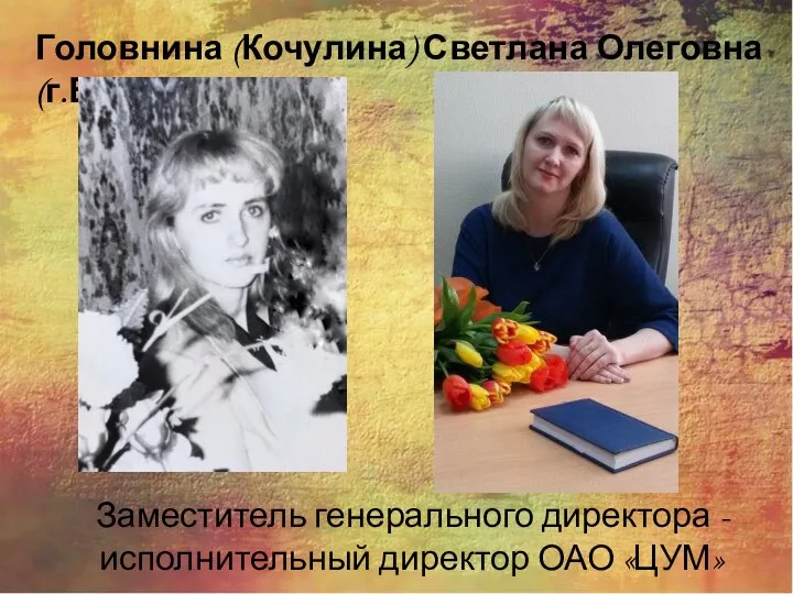 Головнина (Кочулина) Светлана Олеговна (г.Березники) Заместитель генерального директора - исполнительный директор ОАО «ЦУМ»