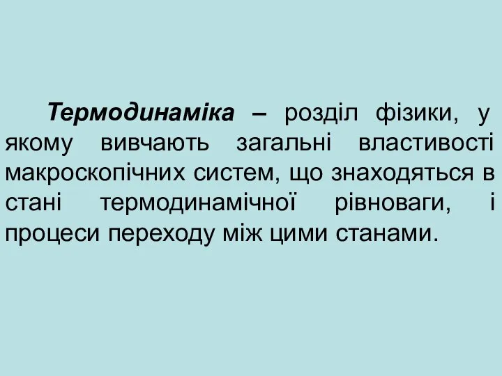 Термодинаміка – розділ фізики, у якому вивчають загальні властивості макроскопічних систем, що