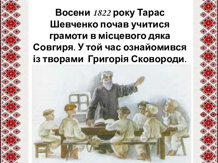 Восени 1822 року Тарас Шевченко почав учитися грамоти в місцевого дяка Совгиря.