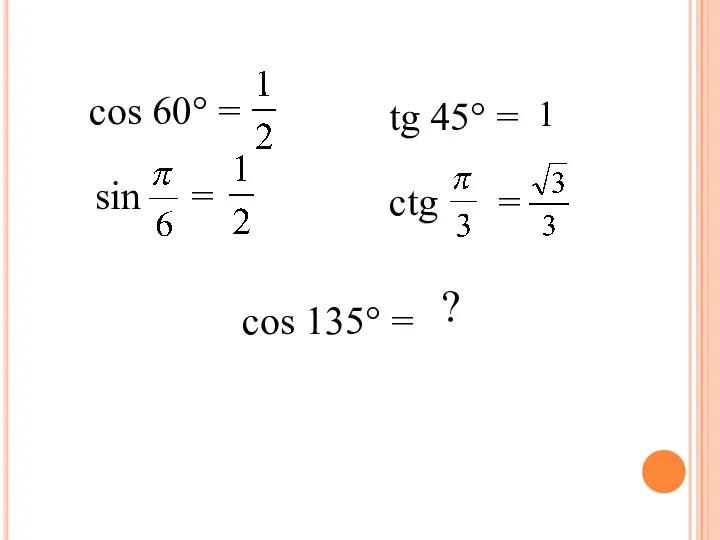 ctg = sin = tg 45° = cos 60° = cos 135° = ? 1
