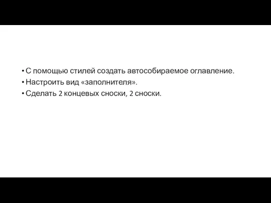 С помощью стилей создать автособираемое оглавление. Настроить вид «заполнителя». Сделать 2 концевых сноски, 2 сноски.