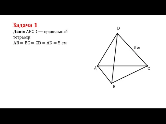 Задача 1 Дано: ABCD — правильный тетраэдр AB = BC = CD