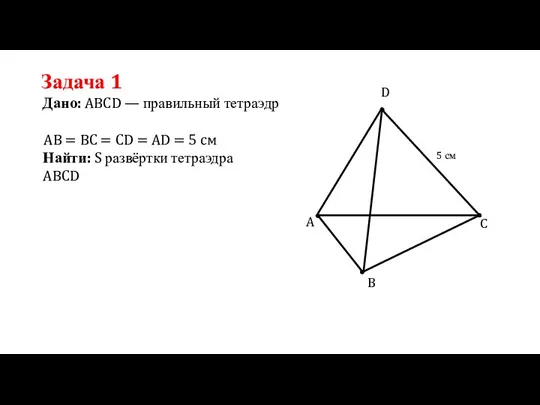 Задача 1 Дано: ABCD — правильный тетраэдр Найти: S развёртки тетраэдра ABCD