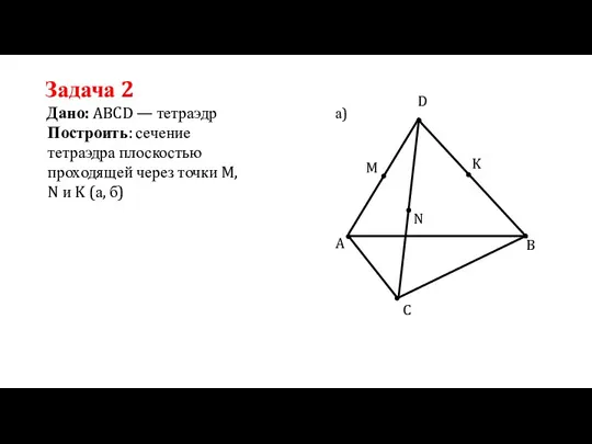 Задача 2 Дано: ABCD — тетраэдр Построить: сечение тетраэдра плоскостью проходящей через
