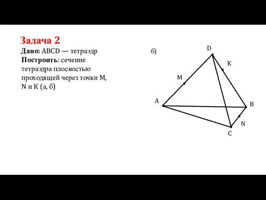 Задача 2 Дано: ABCD — тетраэдр Построить: сечение тетраэдра плоскостью проходящей через