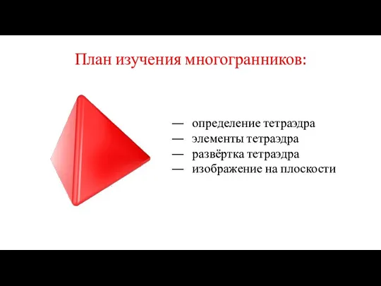 План изучения многогранников: определение тетраэдра элементы тетраэдра развёртка тетраэдра изображение на плоскости