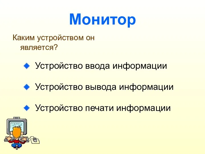 Монитор Устройство ввода информации Устройство вывода информации Устройство печати информации Каким устройством он является?