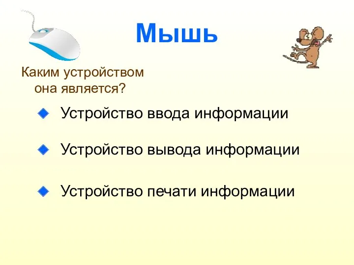 Мышь Каким устройством она является? Устройство ввода информации Устройство вывода информации Устройство печати информации