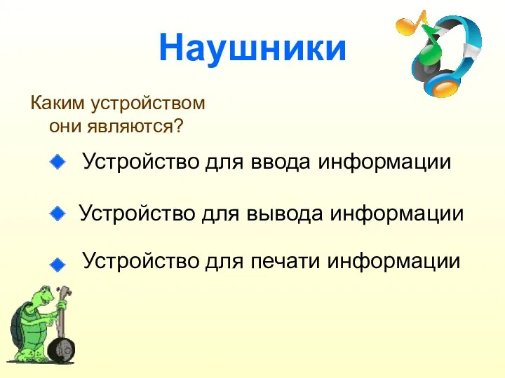 Наушники Каким устройством они являются? Устройство для ввода информации Устройство для вывода