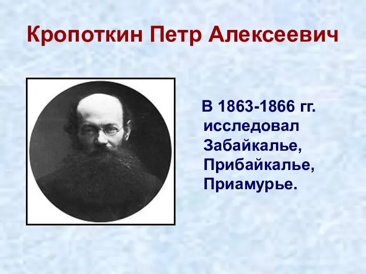 Кропоткин Петр Алексеевич В 1863-1866 гг. исследовал Забайкалье, Прибайкалье, Приамурье.