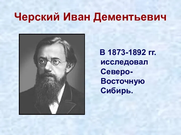 Черский Иван Дементьевич В 1873-1892 гг. исследовал Северо-Восточную Сибирь.