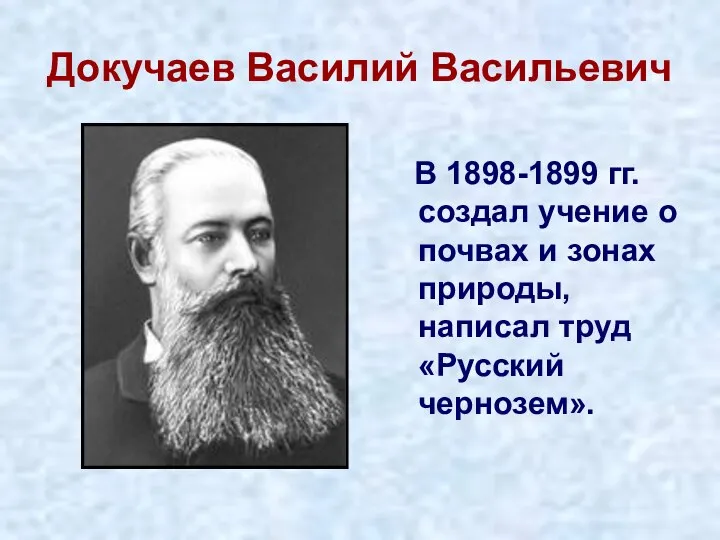 Докучаев Василий Васильевич В 1898-1899 гг. создал учение о почвах и зонах
