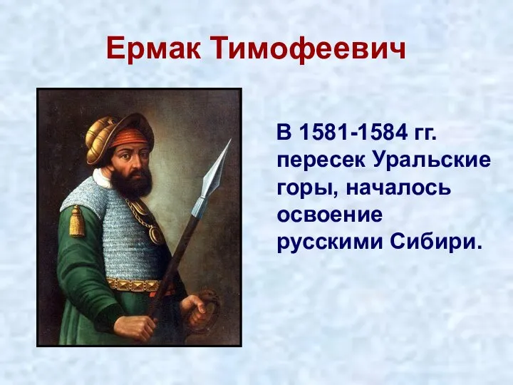 Ермак Тимофеевич В 1581-1584 гг. пересек Уральские горы, началось освоение русскими Сибири.
