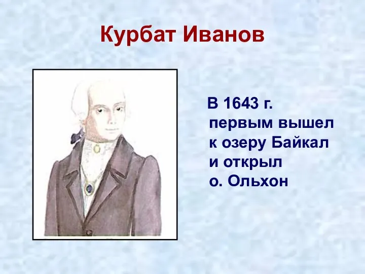 Курбат Иванов В 1643 г. первым вышел к озеру Байкал и открыл о. Ольхон