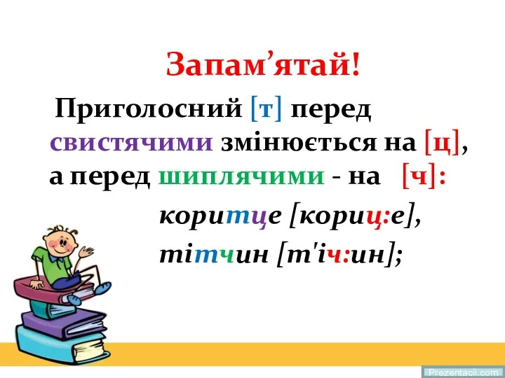 Запам’ятай! Приголосний [т] перед свистячими змінюється на [ц], а перед шиплячими -