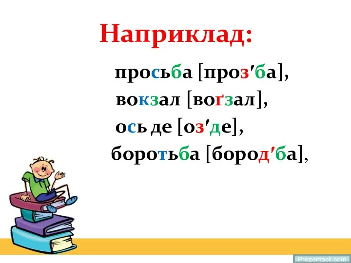 Наприклад: просьба [прозʹба], вокзал [воґзал], ось де [озʹде], боротьба [бородʹба], Prezentacii.com