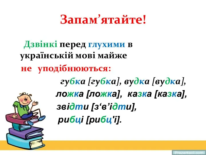 Запам’ятайте! Дзвінкі перед глухими в українській мові майже не уподібнюються: губка [губка],