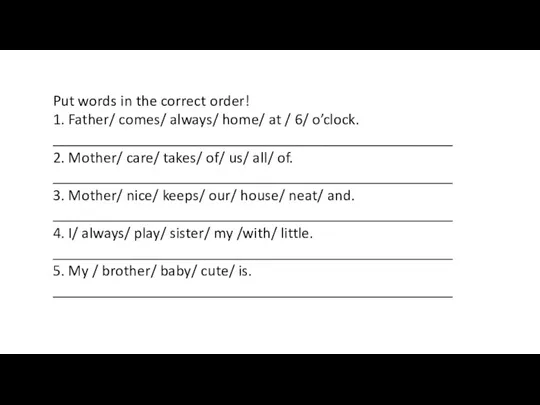 Put words in the correct order! 1. Father/ comes/ always/ home/ at