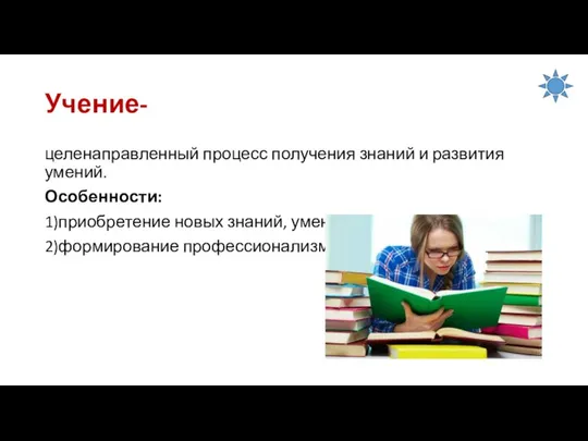 Учение- целенаправленный процесс получения знаний и развития умений. Особенности: 1)приобретение новых знаний, умений, навыков; 2)формирование профессионализма.