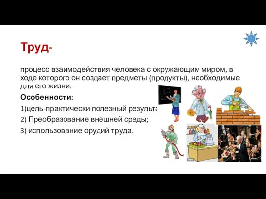 Труд- процесс взаимодействия человека с окружающим миром, в ходе которого он создает