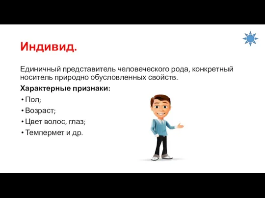 Индивид. Единичный представитель человеческого рода, конкретный носитель природно обусловленных свойств. Характерные признаки: