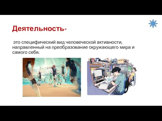 Деятельность- это специфический вид человеческой активности, направленный на преобразование окружающего мира и самого себя.