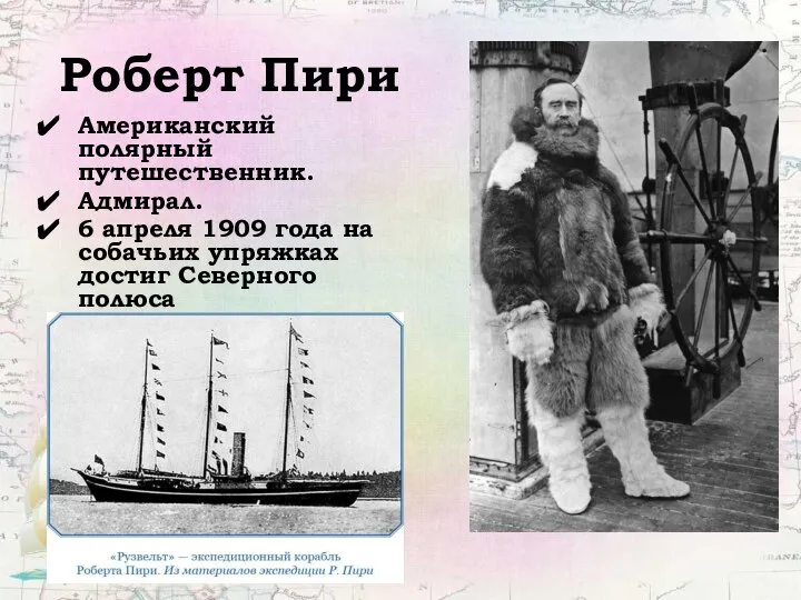 Роберт Пири Американский полярный путешественник. Адмирал. 6 апреля 1909 года на собачьих упряжках достиг Северного полюса