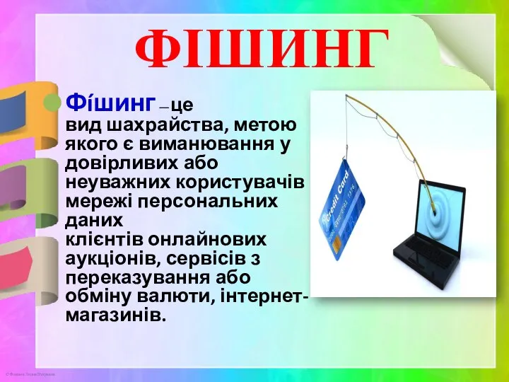 ФІШИНГ Фíшинг —це вид шахрайства, метою якого є виманювання у довірливих або