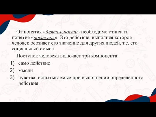 От понятия «деятельность» необходимо отличать понятие «поступок». Это действие, выполняя которое человек