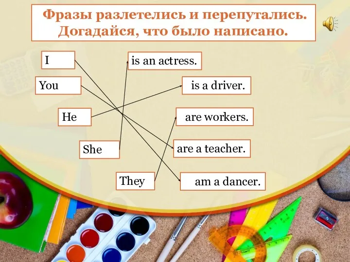 I is an actress. You is a driver. He are workers. She