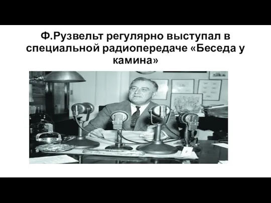 Ф.Рузвельт регулярно выступал в специальной радиопередаче «Беседа у камина»