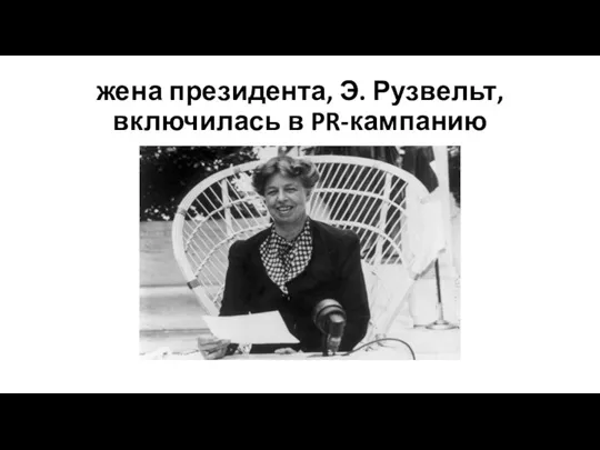 жена президента, Э. Рузвельт, включилась в PR-кампанию