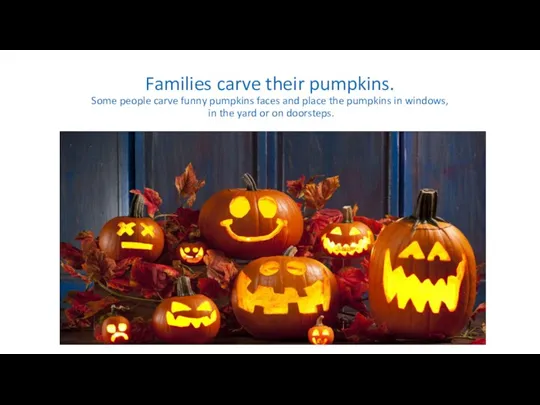 Families carve their pumpkins. Some people carve funny pumpkins faces and place