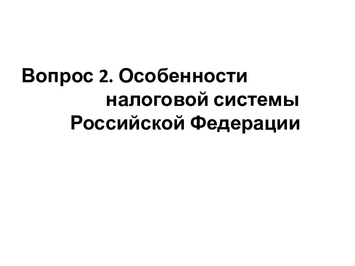 Вопрос 2. Особенности налоговой системы Российской Федерации